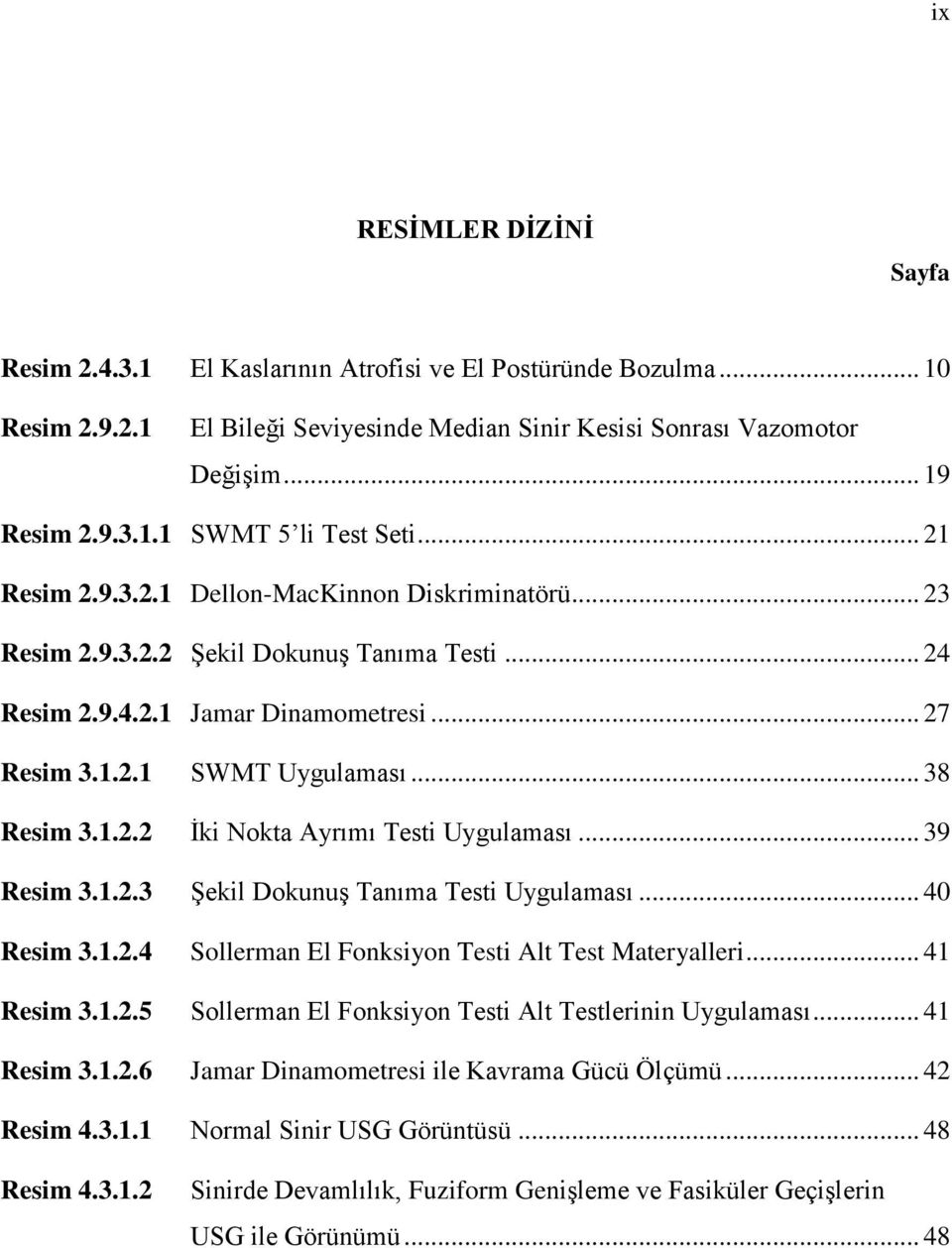 .. 39 Resim 3.1.2.3 Şekil Dokunuş Tanıma Testi Uygulaması... 40 Resim 3.1.2.4 Sollerman El Fonksiyon Testi Alt Test Materyalleri... 41 Resim 3.1.2.5 Sollerman El Fonksiyon Testi Alt Testlerinin Uygulaması.