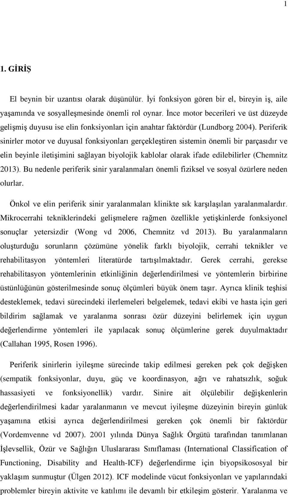 Periferik sinirler motor ve duyusal fonksiyonları gerçekleştiren sistemin önemli bir parçasıdır ve elin beyinle iletişimini sağlayan biyolojik kablolar olarak ifade edilebilirler (Chemnitz 2013).