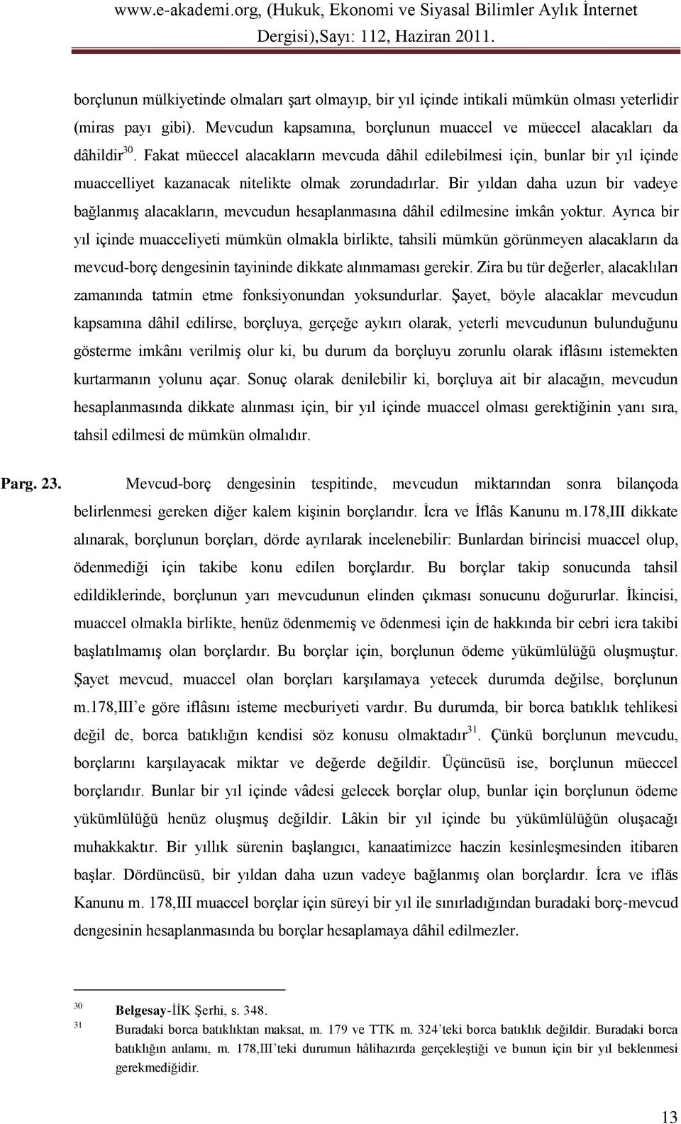 Bir yıldan daha uzun bir vadeye bağlanmış alacakların, mevcudun hesaplanmasına dâhil edilmesine imkân yoktur.