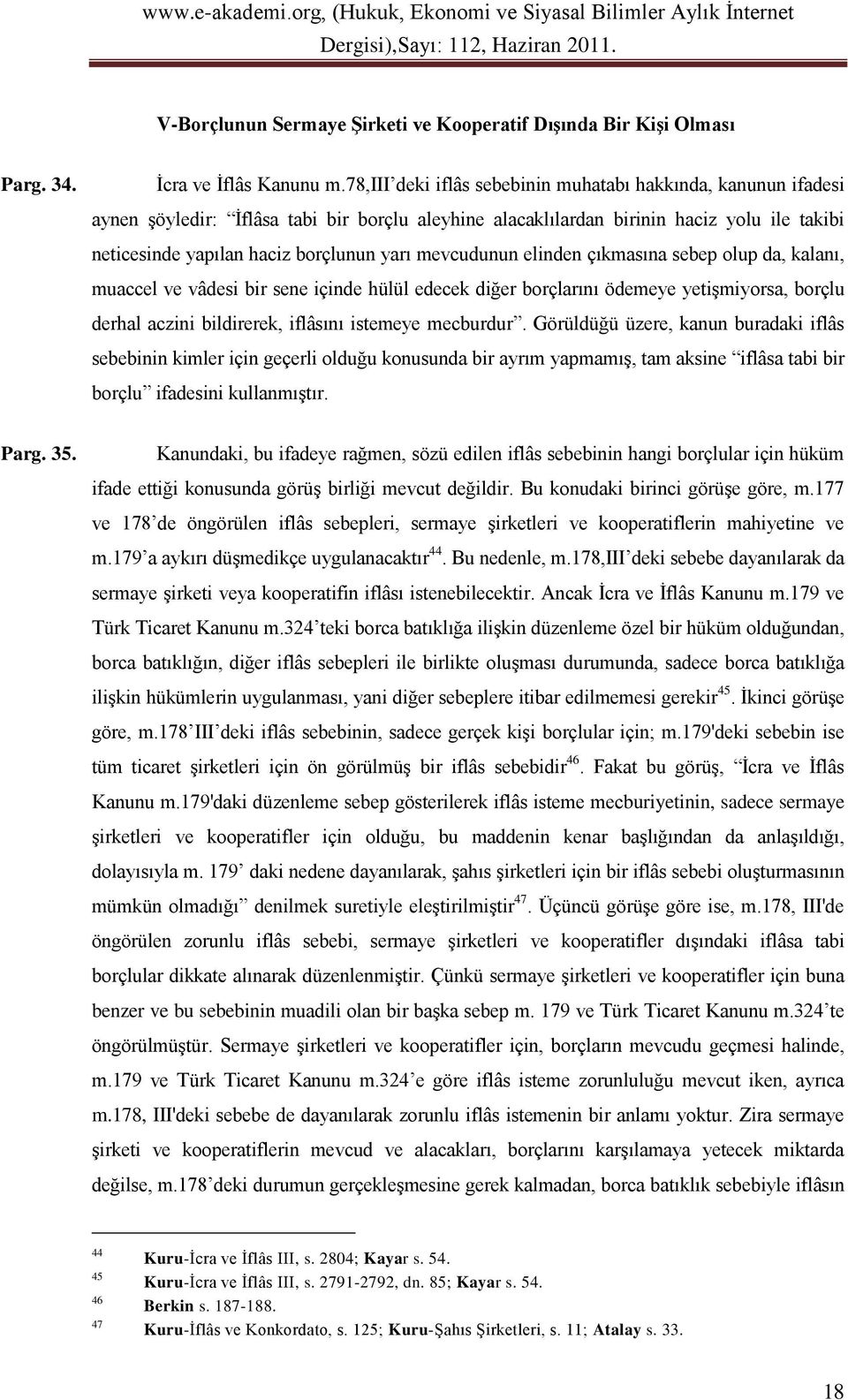 mevcudunun elinden çıkmasına sebep olup da, kalanı, muaccel ve vâdesi bir sene içinde hülül edecek diğer borçlarını ödemeye yetişmiyorsa, borçlu derhal aczini bildirerek, iflâsını istemeye mecburdur.