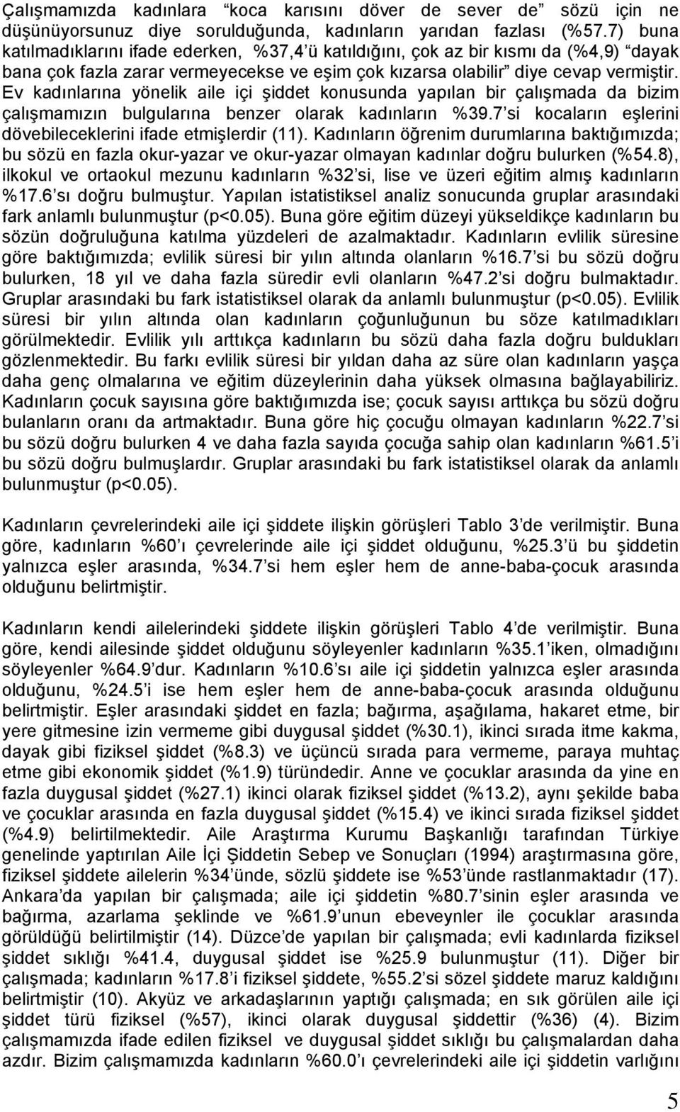 Ev kadınlarına yönelik aile içi şiddet konusunda yapılan bir çalışmada da bizim çalışmamızın bulgularına benzer olarak kadınların %39.7 si kocaların eşlerini dövebileceklerini ifade etmişlerdir (11).