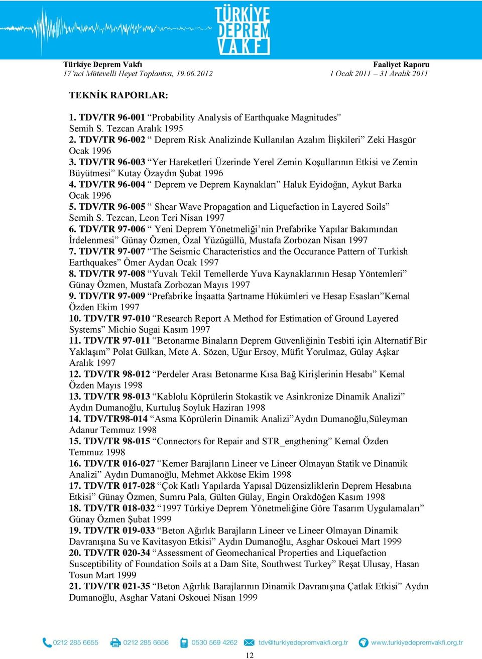 TDV/TR 96-003 Yer Hareketleri Üzerinde Yerel Zemin Koşullarının Etkisi ve Zemin Büyütmesi Kutay Özaydın Şubat 1996 4. TDV/TR 96-004 Deprem ve Deprem Kaynakları Haluk Eyidoğan, Aykut Barka Ocak 1996 5.