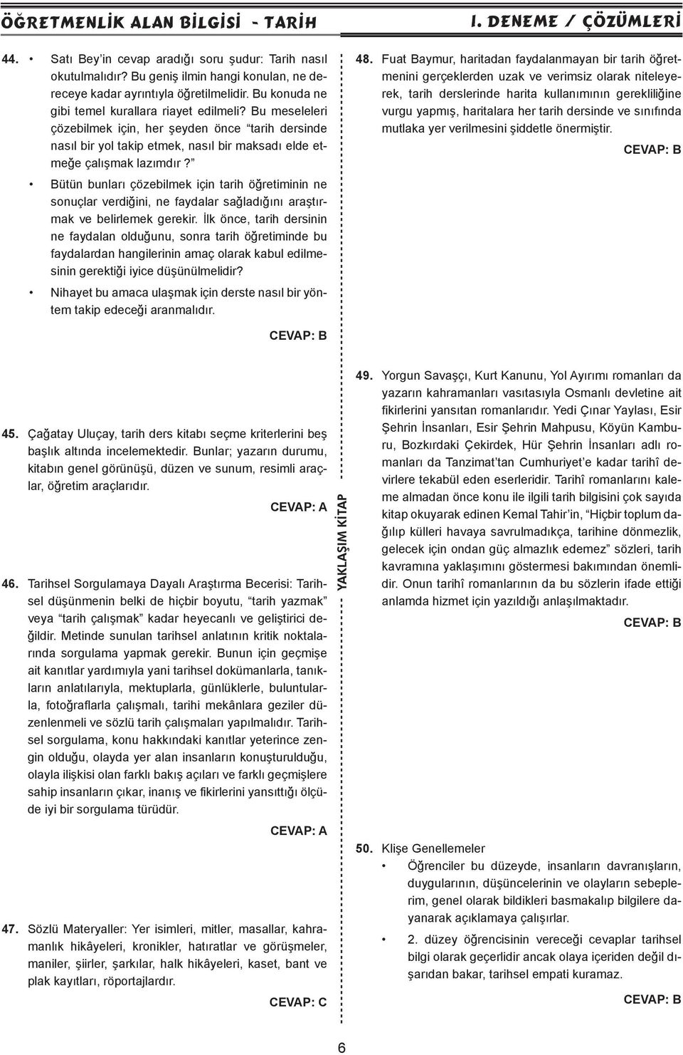 Bütün bunları çözebilmek için tarih öğretiminin ne sonuçlar verdiğini, ne faydalar sağladığını araştırmak ve belirlemek gerekir.