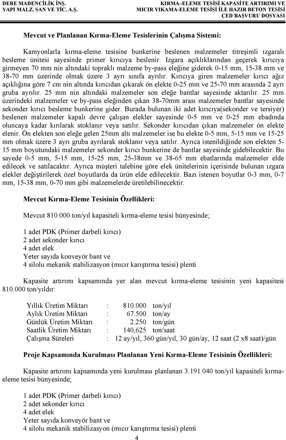 Kırıcıya giren malzemeler kırıcı ağız açıklığına göre 7 cm nin altında kırıcıdan çıkarak ön elekte 0-25 mm ve 25-70 mm arasında 2 ayrı gruba ayrılır.