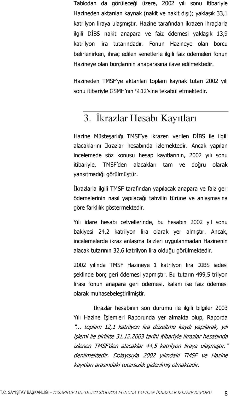 Fonun Hazineye olan borcu belirlenirken, ihraç edilen senetlerle ilgili faiz ödemeleri fonun Hazineye olan borçlarının anaparasına ilave edilmektedir.