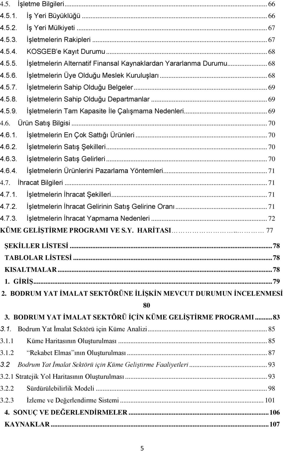 .. 69 4.6. Ürün Satış Bilgisi... 70 4.6.1. İşletmelerin En Çok Sattığı Ürünleri... 70 4.6.2. İşletmelerin Satış Şekilleri... 70 4.6.3. İşletmelerin Satış Gelirleri... 70 4.6.4. İşletmelerin Ürünlerini Pazarlama Yöntemleri.