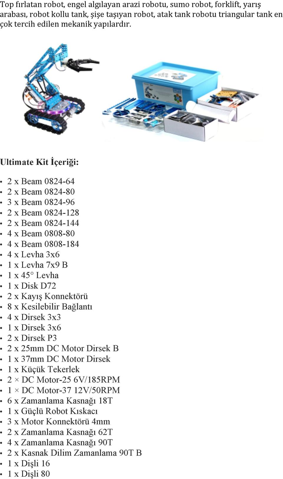 D72 2 x Kayış Konnektörü 8 x Kesilebilir Bağlantı 4 x Dirsek 3x3 1 x Dirsek 3x6 2 x Dirsek P3 2 x 25mm DC Motor Dirsek B 1 x 37mm DC Motor Dirsek 1 x Küçük Tekerlek 2 DC Motor-25 6V/185RPM 1 DC