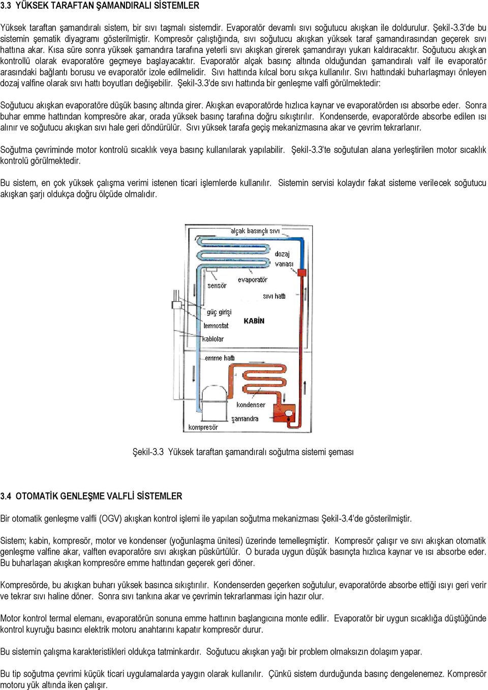 Kısa süre sonra yüksek şamandıra tarafına yeterli sıvı akışkan girerek şamandırayı yukarı kaldıracaktır. Soğutucu akışkan kontrollü olarak evaporatöre geçmeye başlayacaktır.