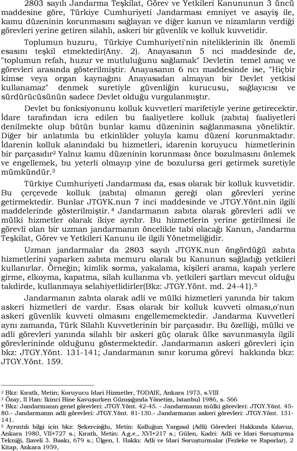 Anayasanın 5 nci maddesinde de, "toplumun refah, huzur ve mutluluğunu sağlamak" Devletin temel amaç ve görevleri arasında gösterilmiştir.