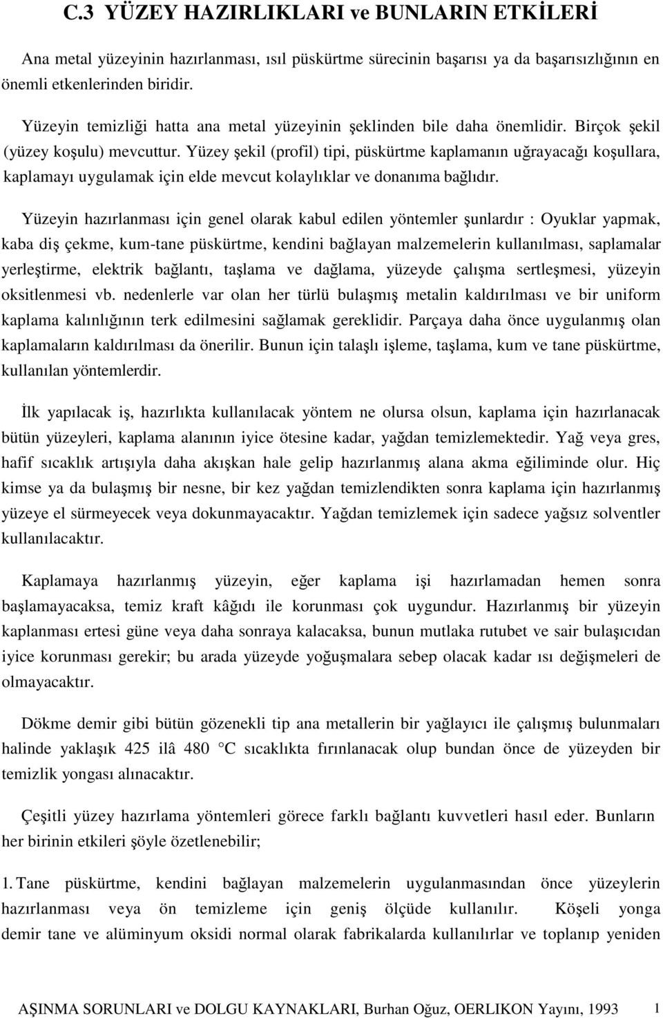 Yüzey şekil (profil) tipi, püskürtme kaplamanın uğrayacağı koşullara, kaplamayı uygulamak için elde mevcut kolaylıklar ve donanıma bağlıdır.