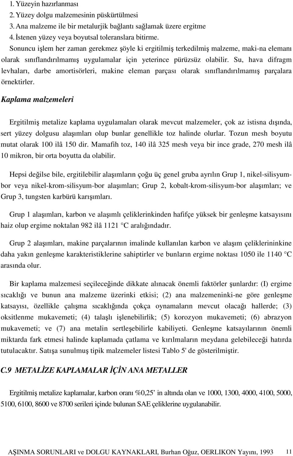 Su, hava difragm levhaları, darbe amortisörleri, makine eleman parçası olarak sınıflandırılmamış parçalara örnektirler.