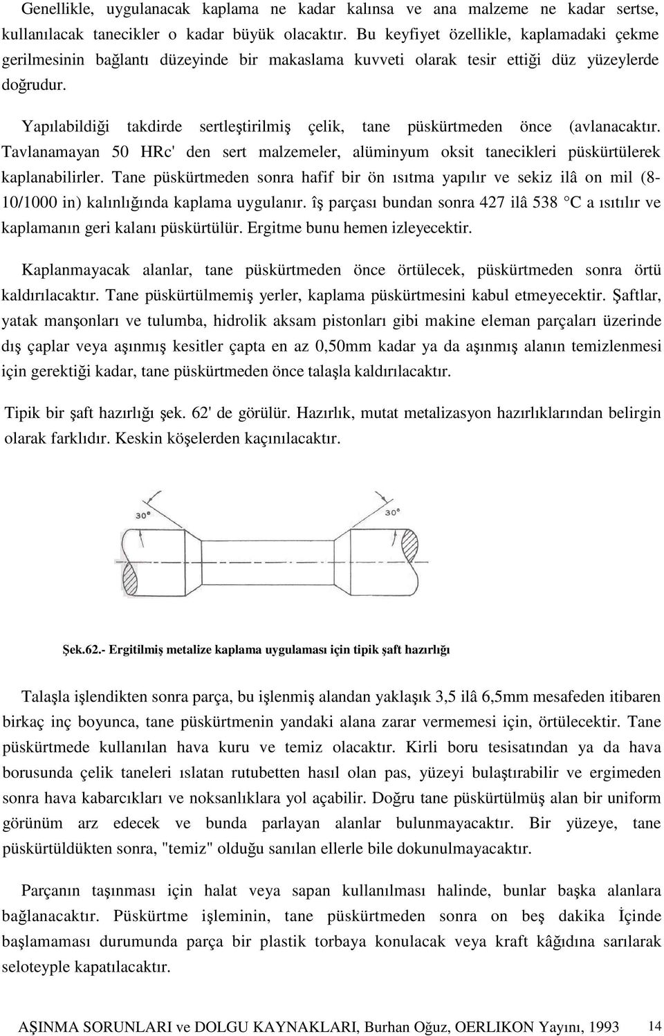 Yapılabildiği takdirde sertleştirilmiş çelik, tane püskürtmeden önce (avlanacaktır. Tavlanamayan 50 HRc' den sert malzemeler, alüminyum oksit tanecikleri püskürtülerek kaplanabilirler.