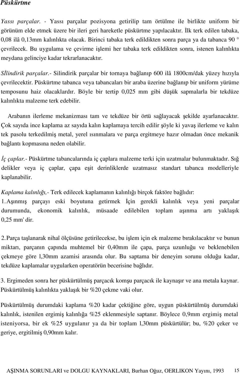 Bu uygulama ve çevirme işlemi her tabaka terk edildikten sonra, istenen kalınlıkta meydana gelinciye kadar tekrarlanacaktır. Sİlindirik parçalar.