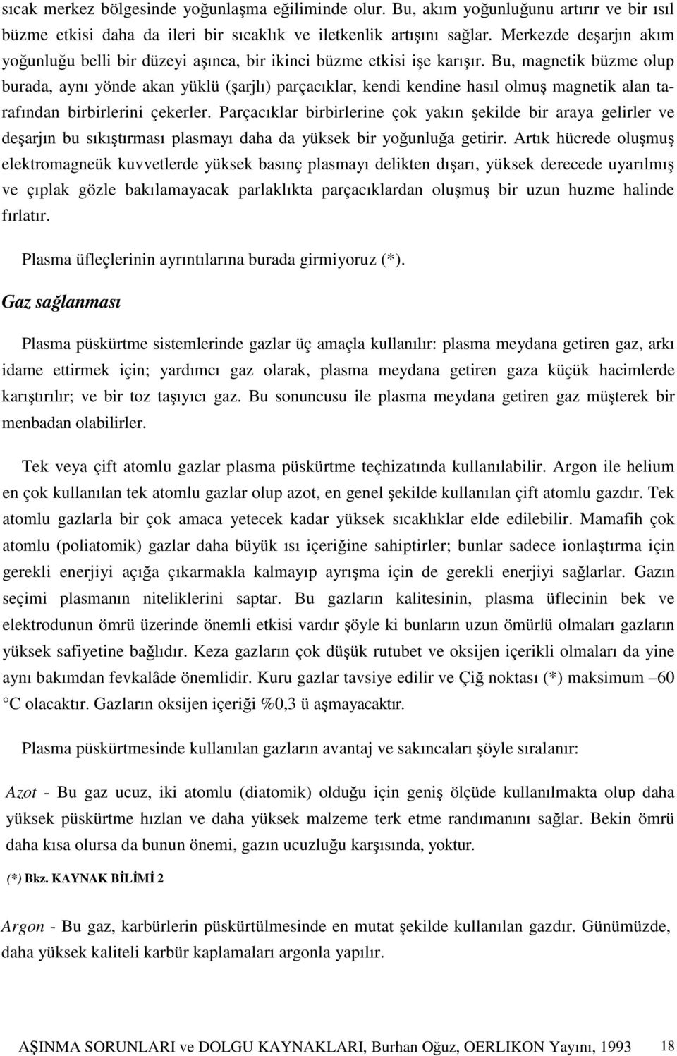 Bu, magnetik büzme olup burada, aynı yönde akan yüklü (şarjlı) parçacıklar, kendi kendine hasıl olmuş magnetik alan tarafından birbirlerini çekerler.