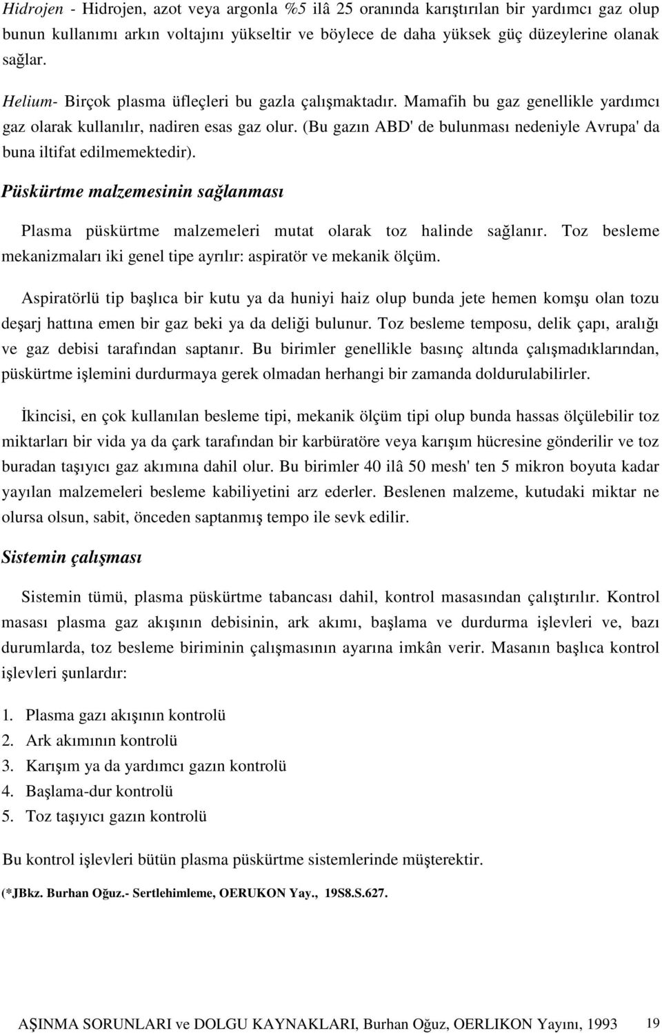 (Bu gazın ABD' de bulunması nedeniyle Avrupa' da buna iltifat edilmemektedir). Püskürtme malzemesinin sağlanması Plasma püskürtme malzemeleri mutat olarak toz halinde sağlanır.