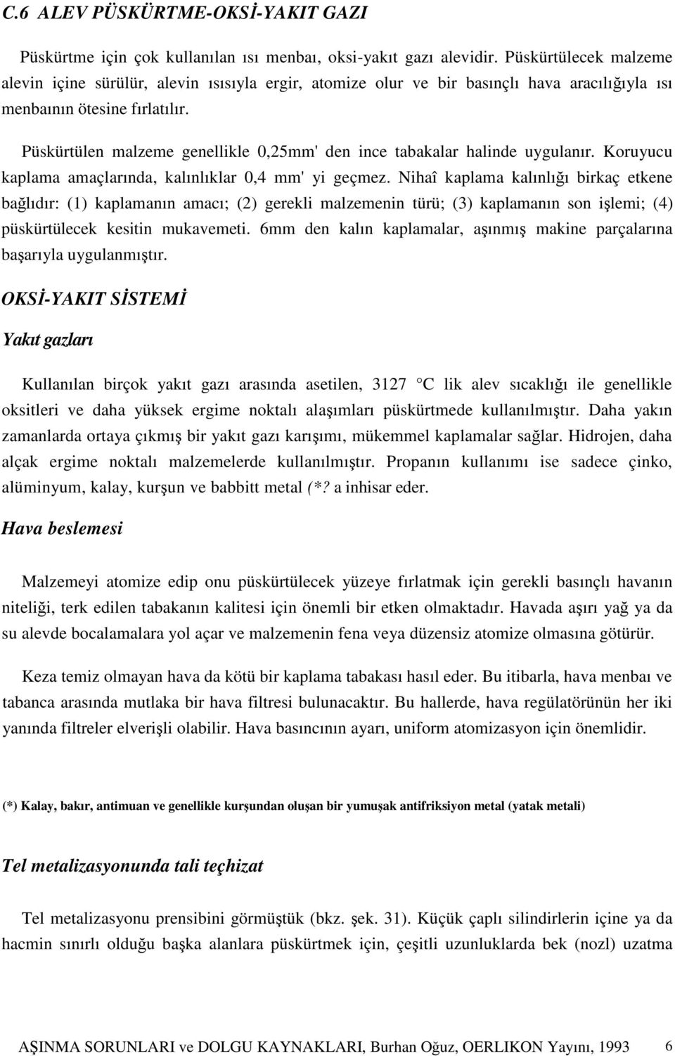 Püskürtülen malzeme genellikle 0,25mm' den ince tabakalar halinde uygulanır. Koruyucu kaplama amaçlarında, kalınlıklar 0,4 mm' yi geçmez.