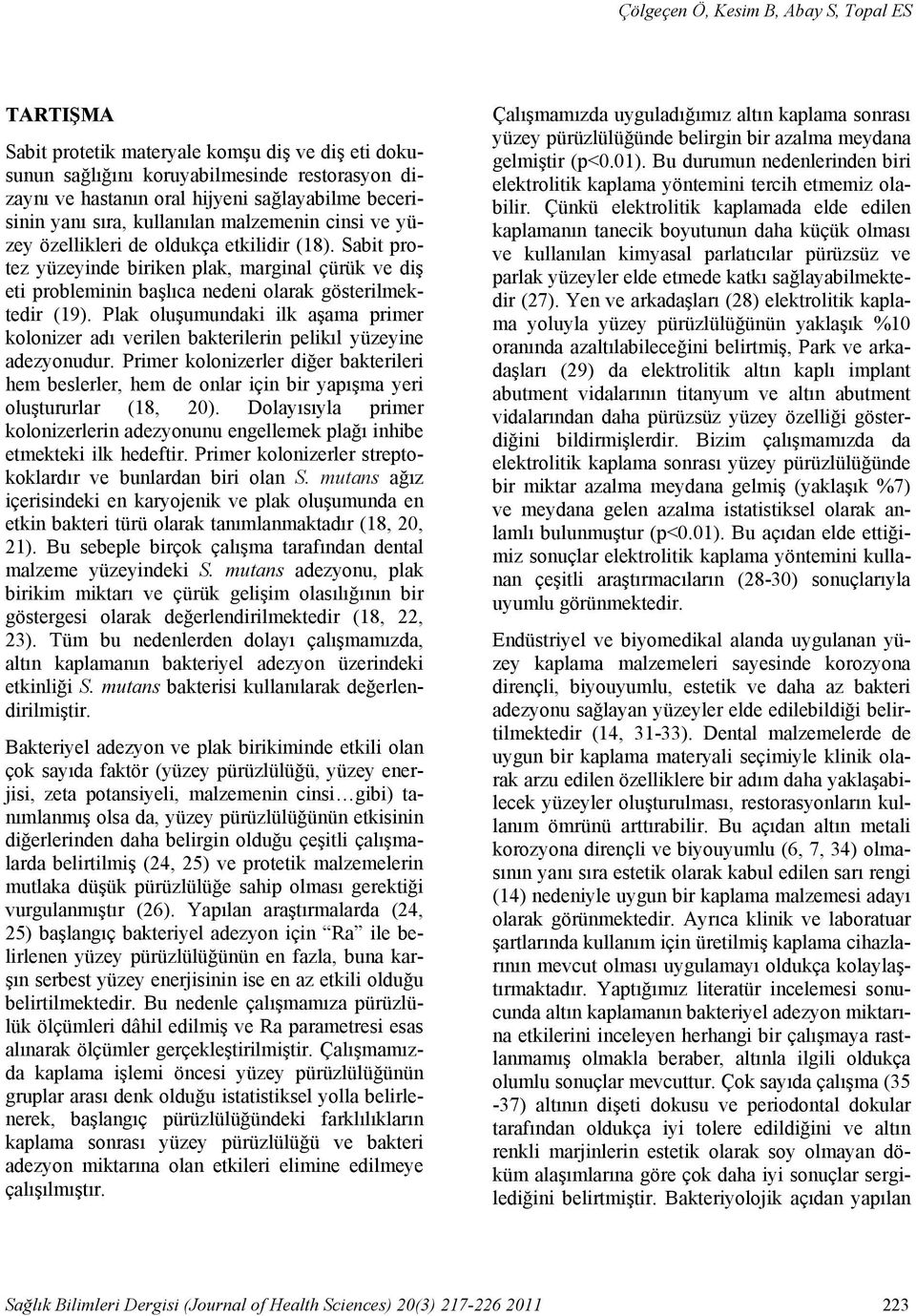 Sabit protez yüzeyinde biriken plak, marginal çürük ve diş eti probleminin başlıca nedeni olarak gösterilmektedir (19).