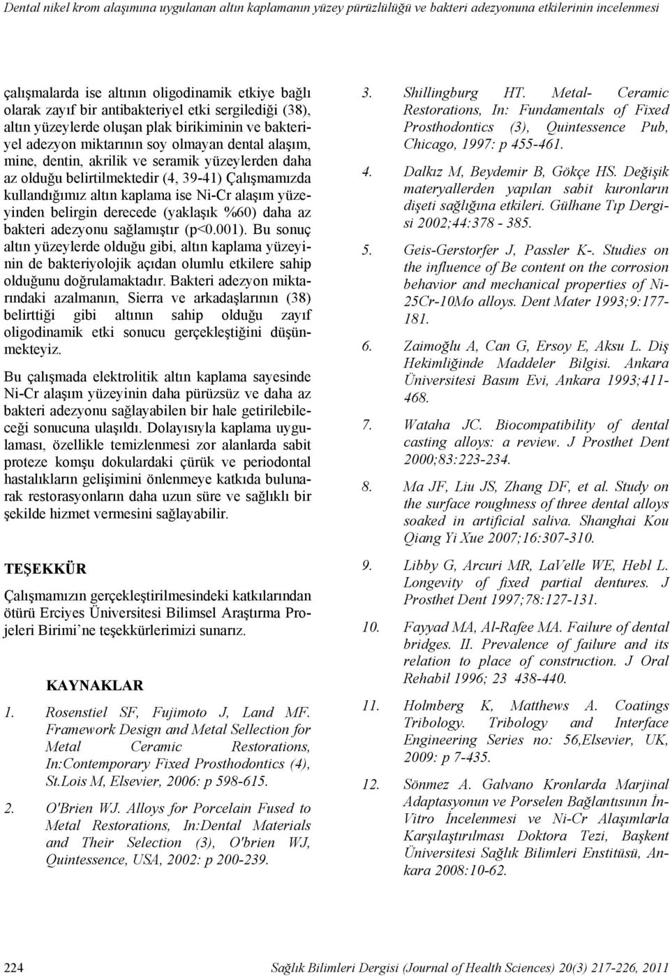 adezyon miktarının soy olmayan dental alaşım, mine, dentin, akrilik ve seramik yüzeylerden daha az olduğu belirtilmektedir (4, 39-41) Çalışmamızda kullandığımız altın kaplama ise Ni-Cr alaşım