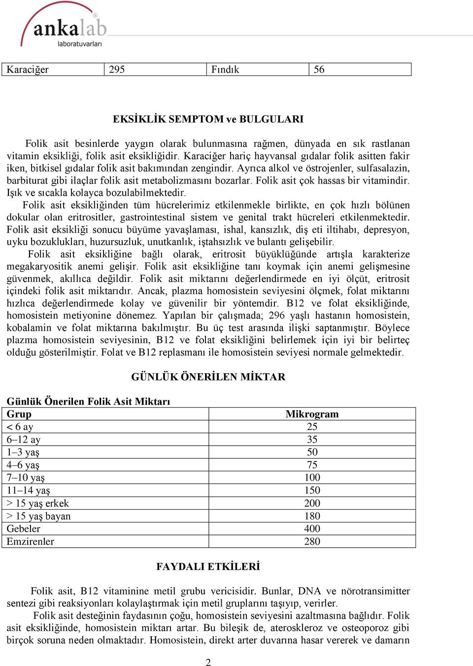 Ayrıca alkol ve östrojenler, sulfasalazin, barbiturat gibi ilaçlar folik asit metabolizmasını bozarlar. Folik asit çok hassas bir vitamindir. Işık ve sıcakla kolayca bozulabilmektedir.