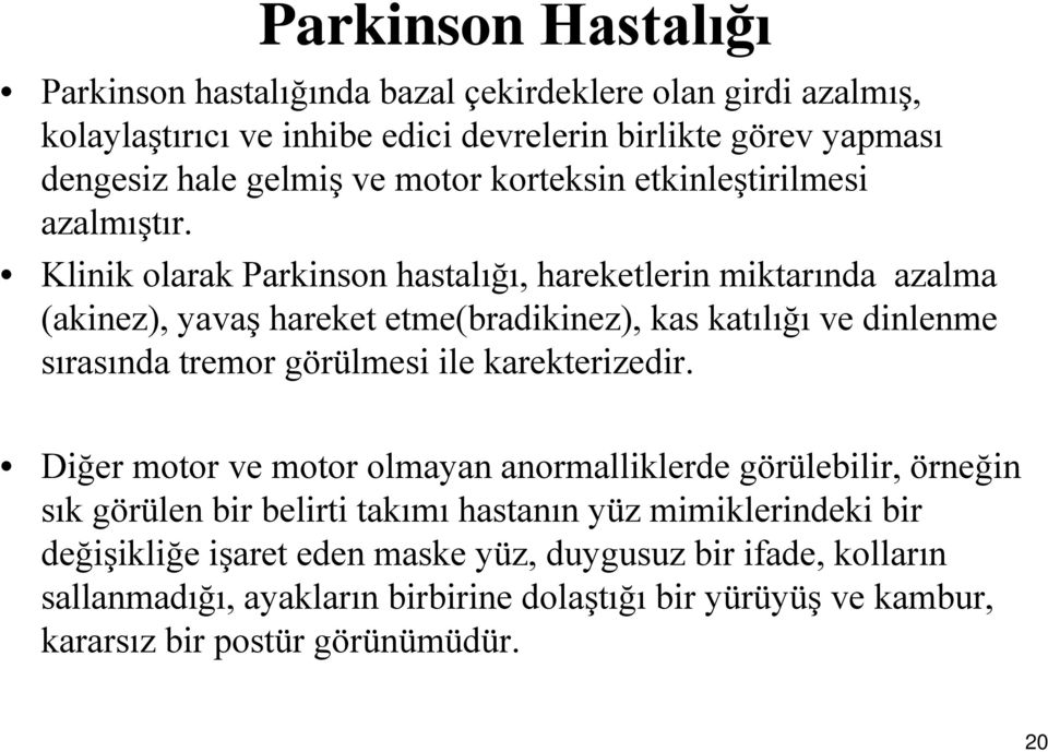 Klinik olarak Parkinson hastalığı, hareketlerin miktarında azalma (akinez), yavaş hareket etme(bradikinez), kas katılığı ve dinlenme sırasında tremor görülmesi ile