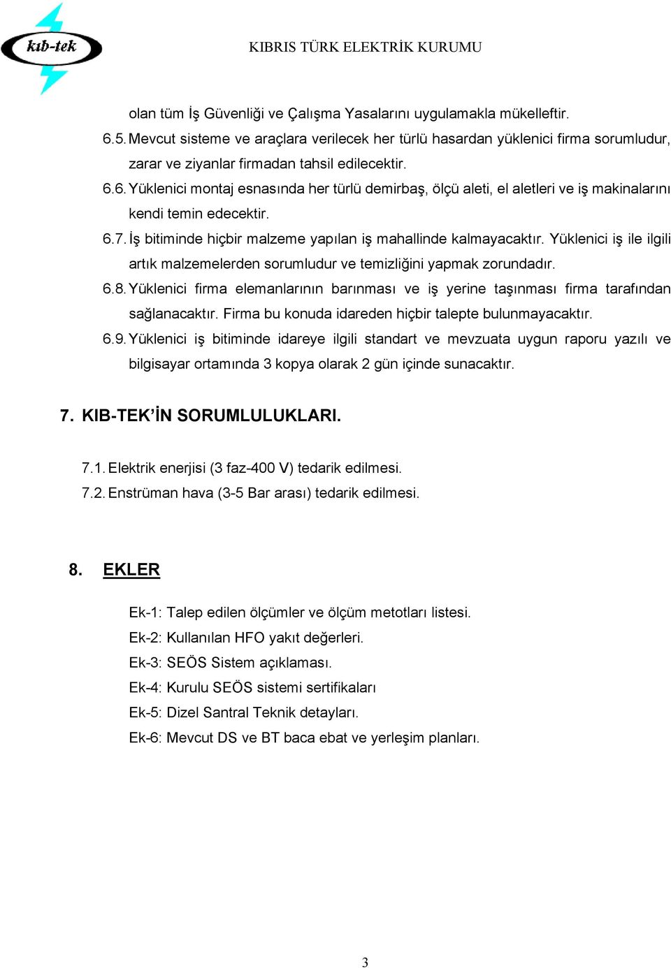 6. Yüklenici montaj esnasında her türlü demirbaş, ölçü aleti, el aletleri ve iş makinalarını kendi temin edecektir. 6.7. İş bitiminde hiçbir malzeme yapılan iş mahallinde kalmayacaktır.