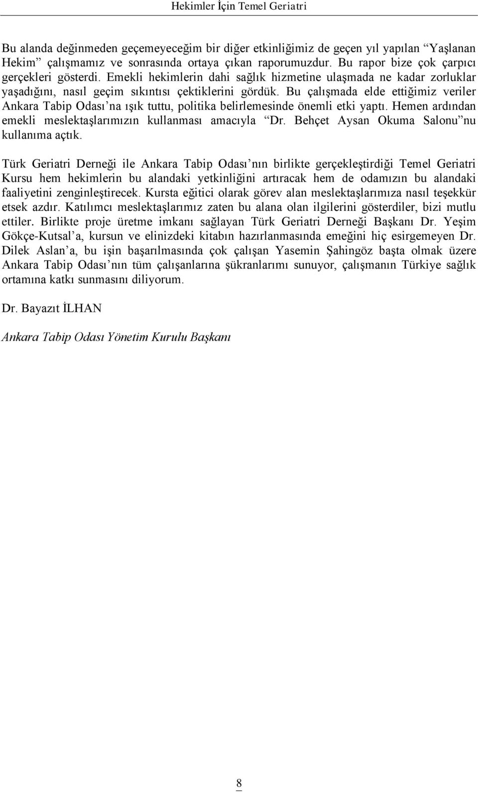 Bu çalıģmada elde ettiğimiz veriler Ankara Tabip Odası na ıģık tuttu, politika belirlemesinde önemli etki yaptı. Hemen ardından emekli meslektaģlarımızın kullanması amacıyla Dr.