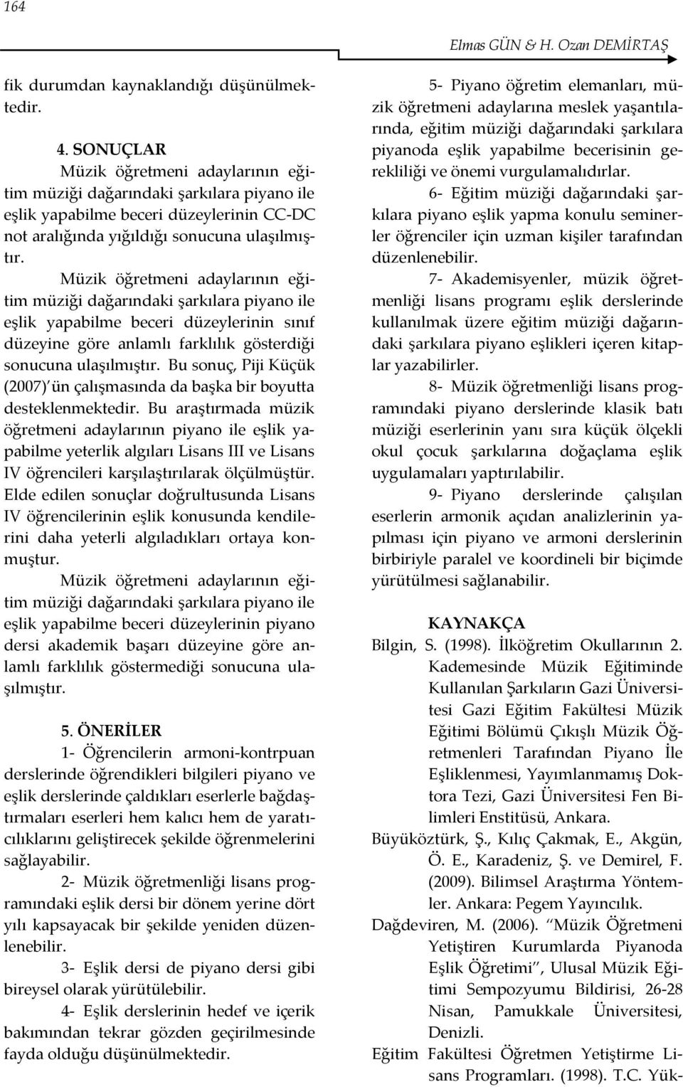 Müzik öğretmeni adaylarının eğitim müziği dağarındaki şarkılara piyano ile eşlik yapabilme beceri düzeylerinin sınıf düzeyine göre anlamlı farklılık gösterdiği sonucuna ulaşılmıştır.