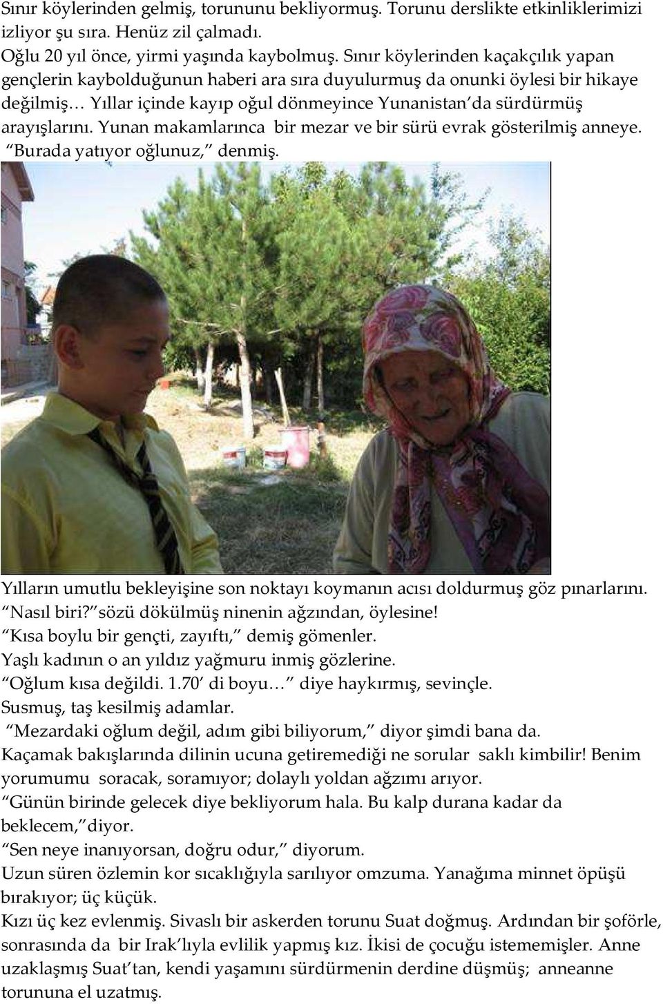 Yunan makamlarınca bir mezar ve bir sürü evrak gösterilmiş anneye. Burada yatıyor oğlunuz, denmiş. Yılların umutlu bekleyişine son noktayı koymanın acısı doldurmuş göz pınarlarını. Nasıl biri?