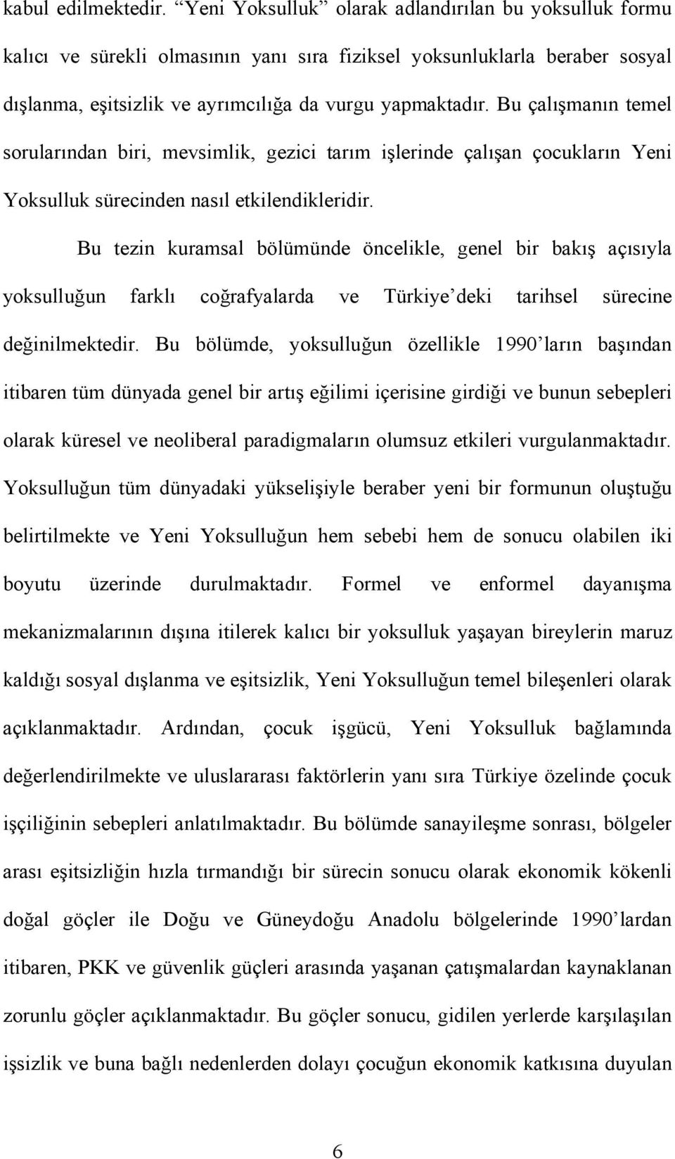 Bu çalışmanın temel sorularından biri, mevsimlik, gezici tarım işlerinde çalışan çocukların Yeni Yoksulluk sürecinden nasıl etkilendikleridir.