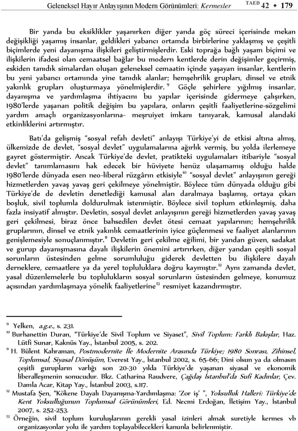 Eski toprağa bağlı yaşam biçimi ve ilişkilerin ifadesi olan cemaatsel bağlar bu modern kentlerde derin değişimler geçirmiş, eskiden tanıdık simalardan oluşan geleneksel cemaatin içinde yaşayan