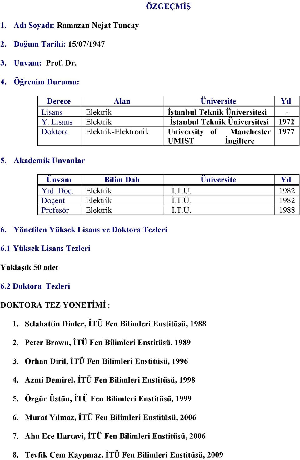 T.Ü. 1982 Profesör Elektrik İ.T.Ü. 1988 6. Yönetilen Yüksek Lisans ve Doktora Tezleri 6.1 Yüksek Lisans Tezleri Yaklaşık 50 adet 6.2 Doktora Tezleri DOKTORA TEZ YONETİMİ : 1.