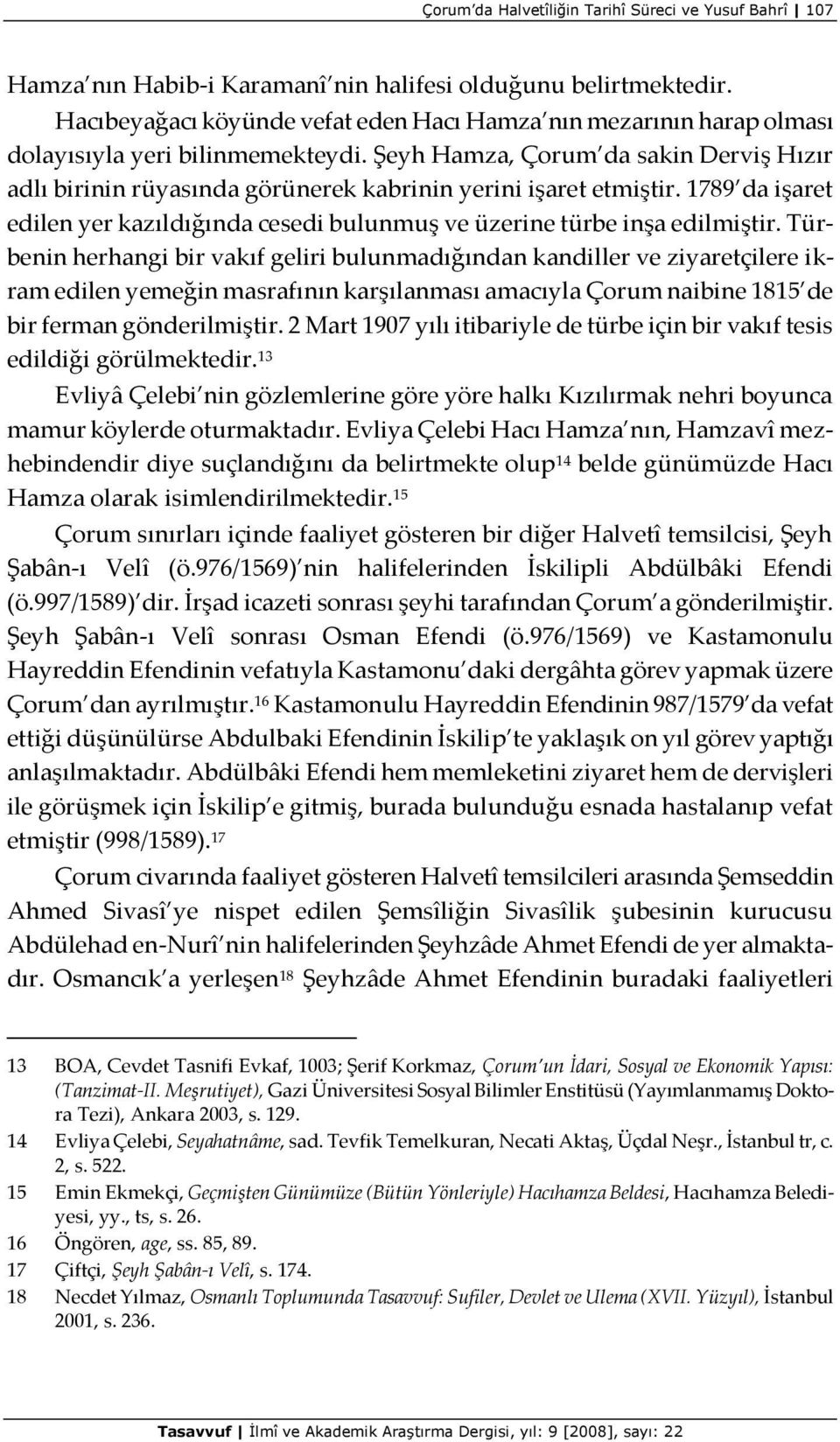 Şeyh Hamza, Çorum da sakin Derviş Hızır adlı birinin rüyasında görünerek kabrinin yerini işaret etmiştir. 1789 da işaret edilen yer kazıldığında cesedi bulunmuş ve üzerine türbe inşa edilmiştir.