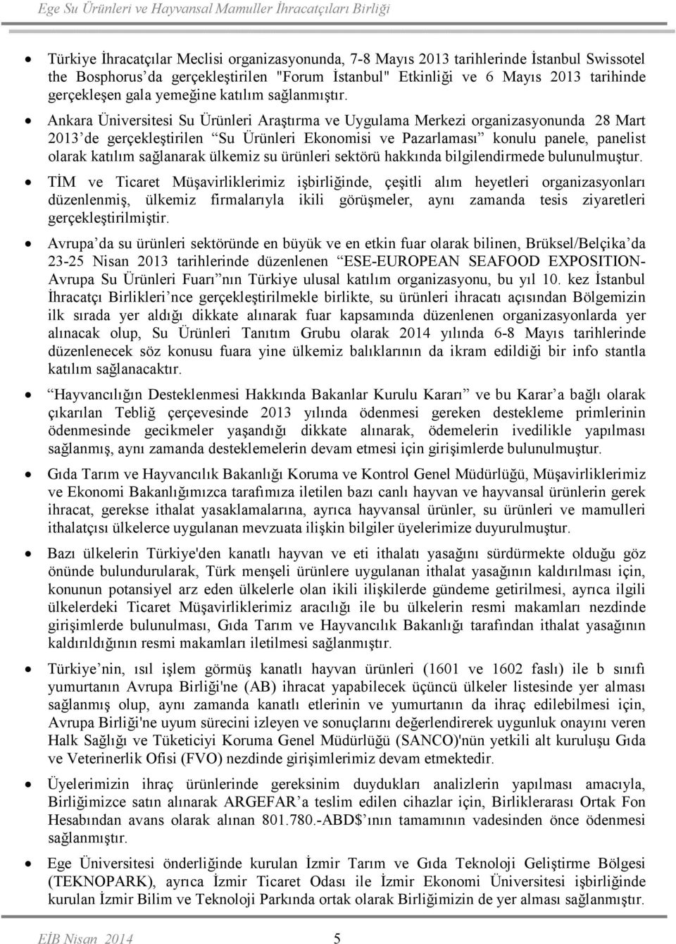 Ankara Üniversitesi Su Ürünleri Araştırma ve Uygulama Merkezi organizasyonunda 28 Mart 2013 de gerçekleştirilen Su Ürünleri Ekonomisi ve Pazarlaması konulu panele, panelist olarak katılım sağlanarak