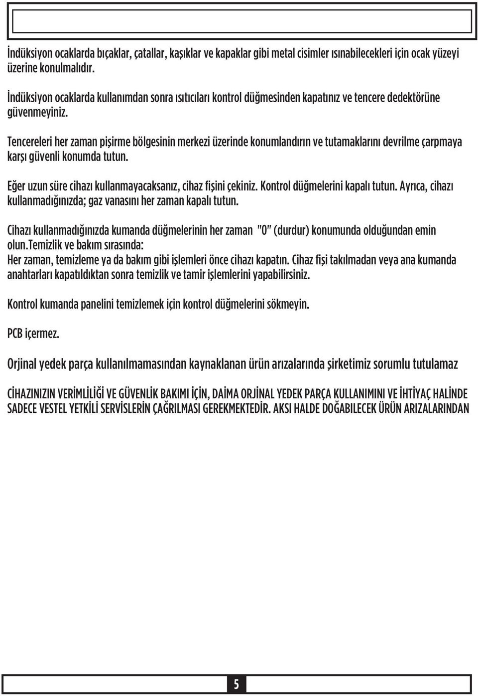 Tencereleri her zaman piþirme bölgesinin merkezi üzerinde konumlandýrýn ve tutamaklarýný devrilme çarpmaya karþý güvenli konumda tutun. Eðer uzun süre cihazý kullanmayacaksanýz, cihaz fiþini çekiniz.