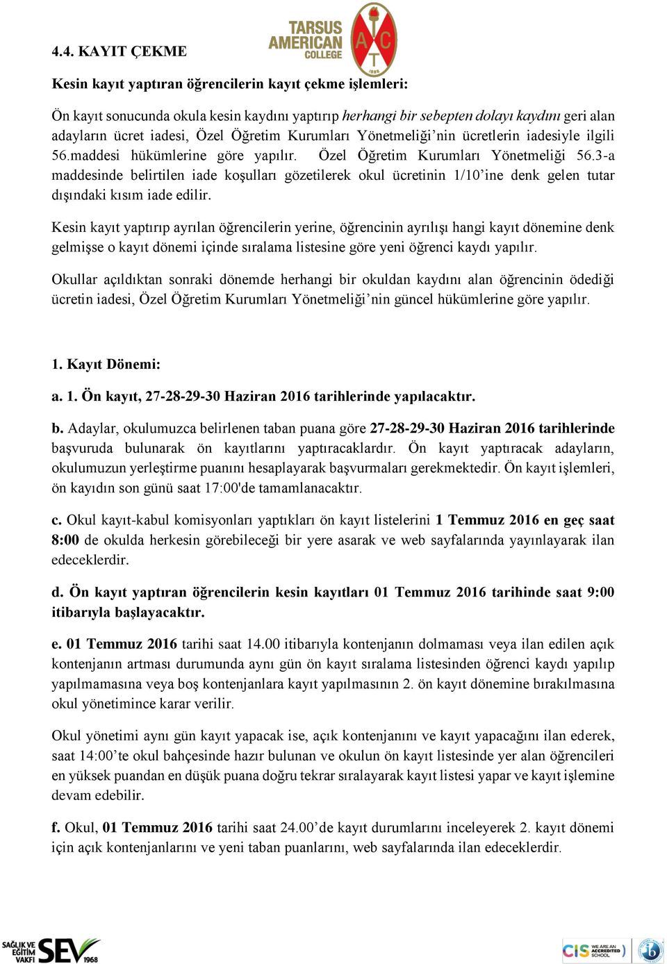 3-a maddesinde belirtilen iade koşulları gözetilerek okul ücretinin 1/10 ine denk gelen tutar dışındaki kısım iade edilir.