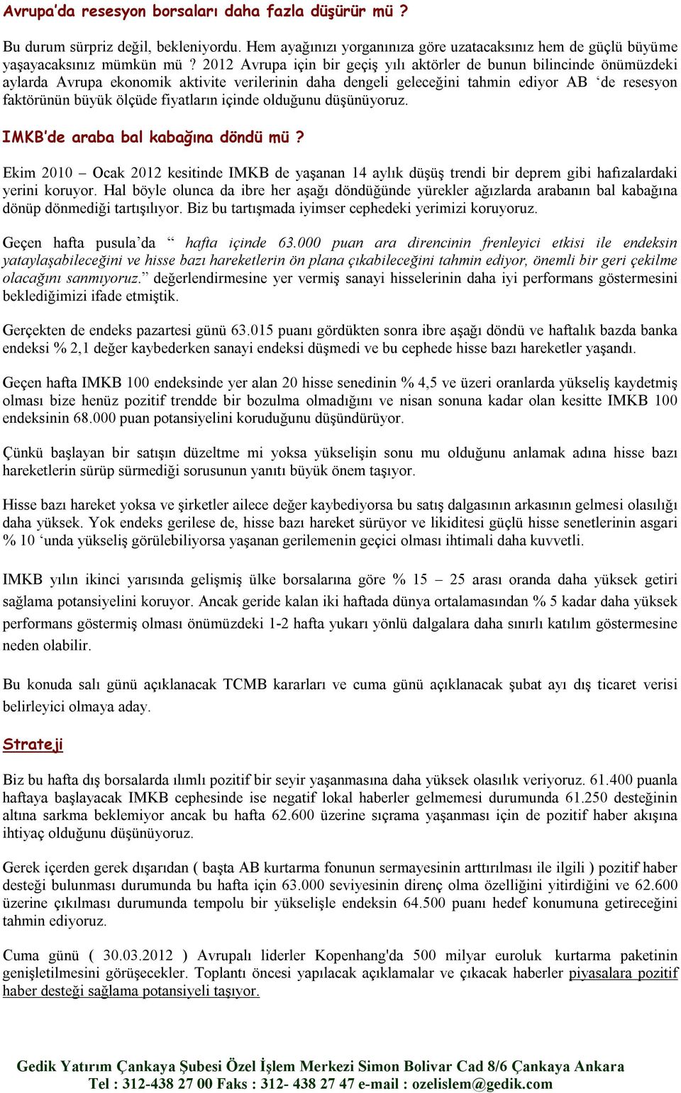 fiyatların içinde olduğunu düşünüyoruz. IMKB de araba bal kabağına döndü mü? Ekim 2010 Ocak 2012 kesitinde IMKB de yaşanan 14 aylık düşüş trendi bir deprem gibi hafızalardaki yerini koruyor.