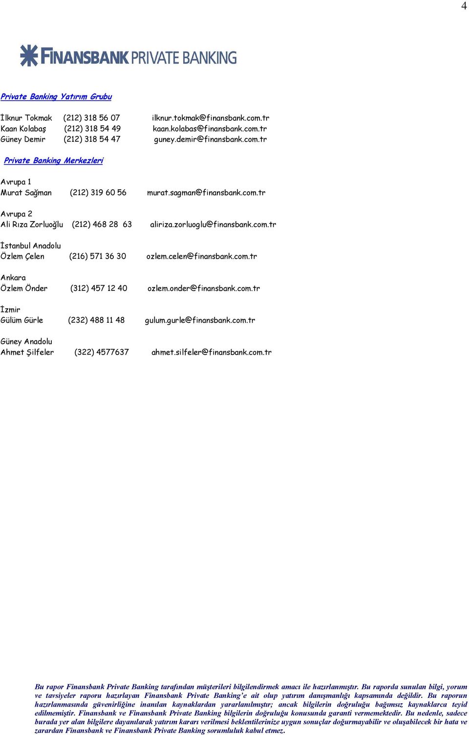 zorluoglu@finansbank.com.tr İstanbul Anadolu Özlem Çelen (216) 571 36 30 ozlem.celen@finansbank.com.tr Ankara Özlem Önder (312) 457 12 40 ozlem.onder@finansbank.com.tr İzmir Gülüm Gürle (232) 488 11 48 gulum.