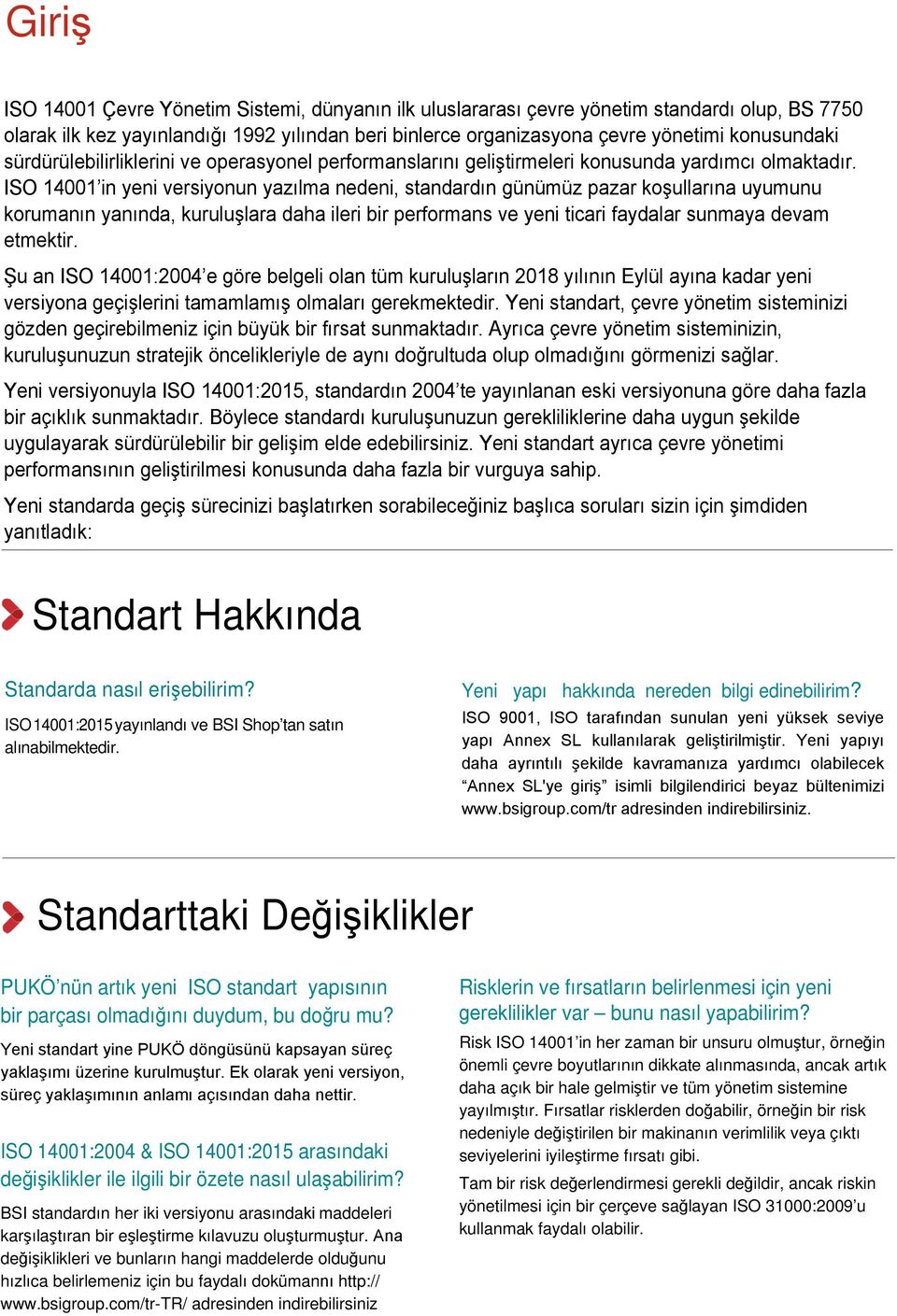 ISO 14001 in yeni versiyonun yazılma nedeni, standardın günümüz pazar koşullarına uyumunu korumanın yanında, kuruluşlara daha ileri bir performans ve yeni ticari faydalar sunmaya devam etmektir.