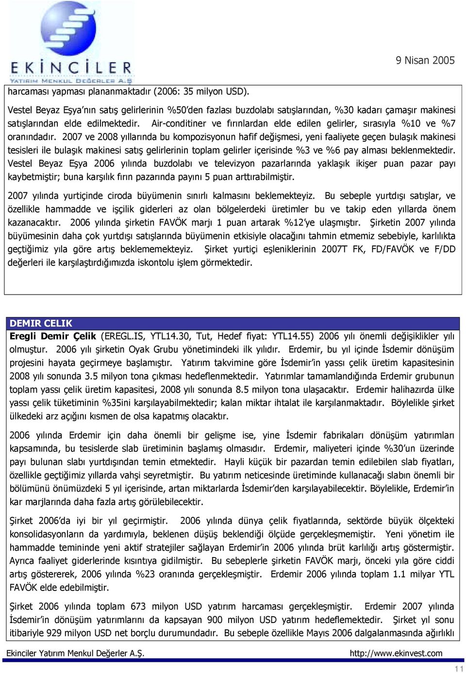 2007 ve 2008 yõllarõnda bu kompozisyonun hafif değişmesi, yeni faaliyete geçen bulaşõk makinesi tesisleri ile bulaşõk makinesi satõş gelirlerinin toplam gelirler içerisinde %3 ve %6 pay almasõ