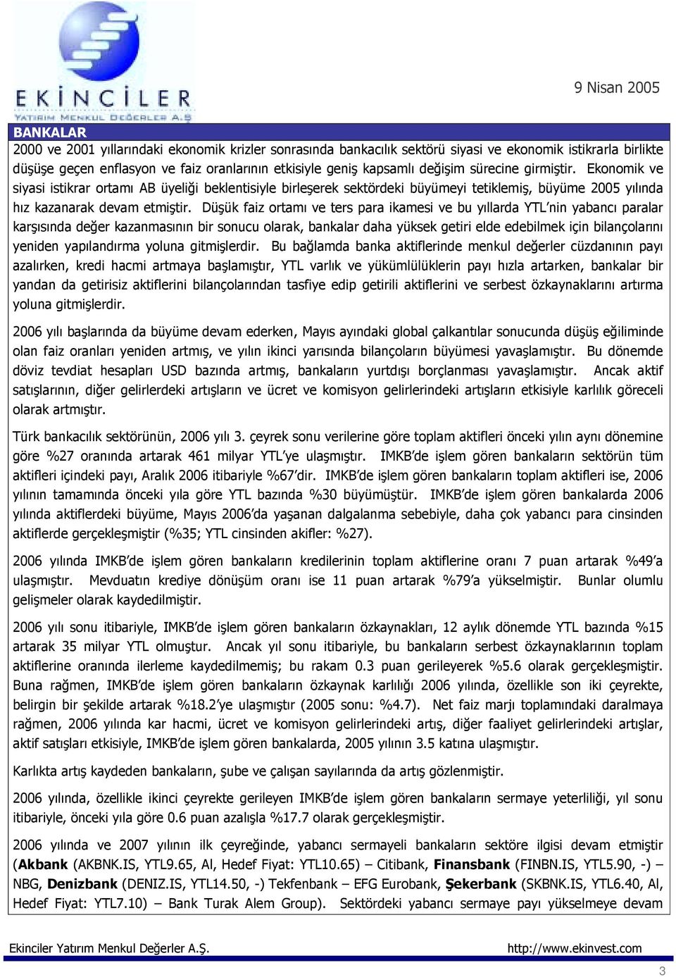 Düşük faiz ortamõ ve ters para ikamesi ve bu yõllarda YTL nin yabancõ paralar karşõsõnda değer kazanmasõnõn bir sonucu olarak, bankalar daha yüksek getiri elde edebilmek için bilançolarõnõ yeniden