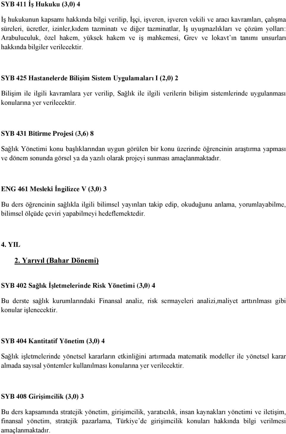 SYB 425 Hastanelerde Bilişim Sistem Uygulamaları I (2,0) 2 Bilişim ile ilgili kavramlara yer verilip, Sağlık ile ilgili verilerin bilişim sistemlerinde uygulanması konularına yer verilecektir.