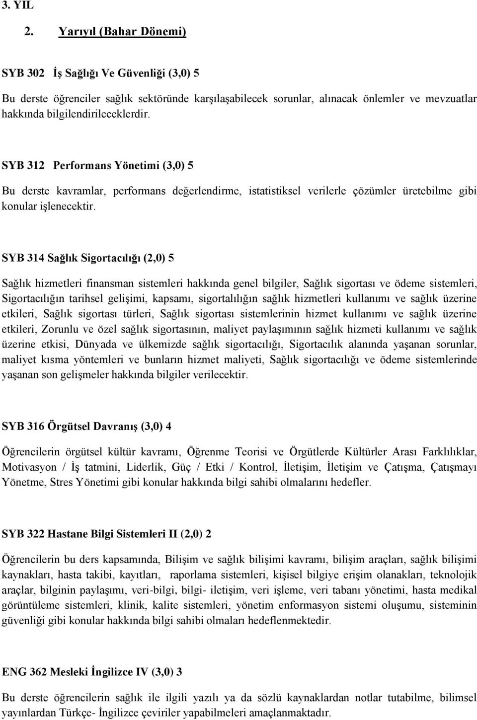 SYB 312 Performans Yönetimi (3,0) 5 Bu derste kavramlar, performans değerlendirme, istatistiksel verilerle çözümler üretebilme gibi konular işlenecektir.