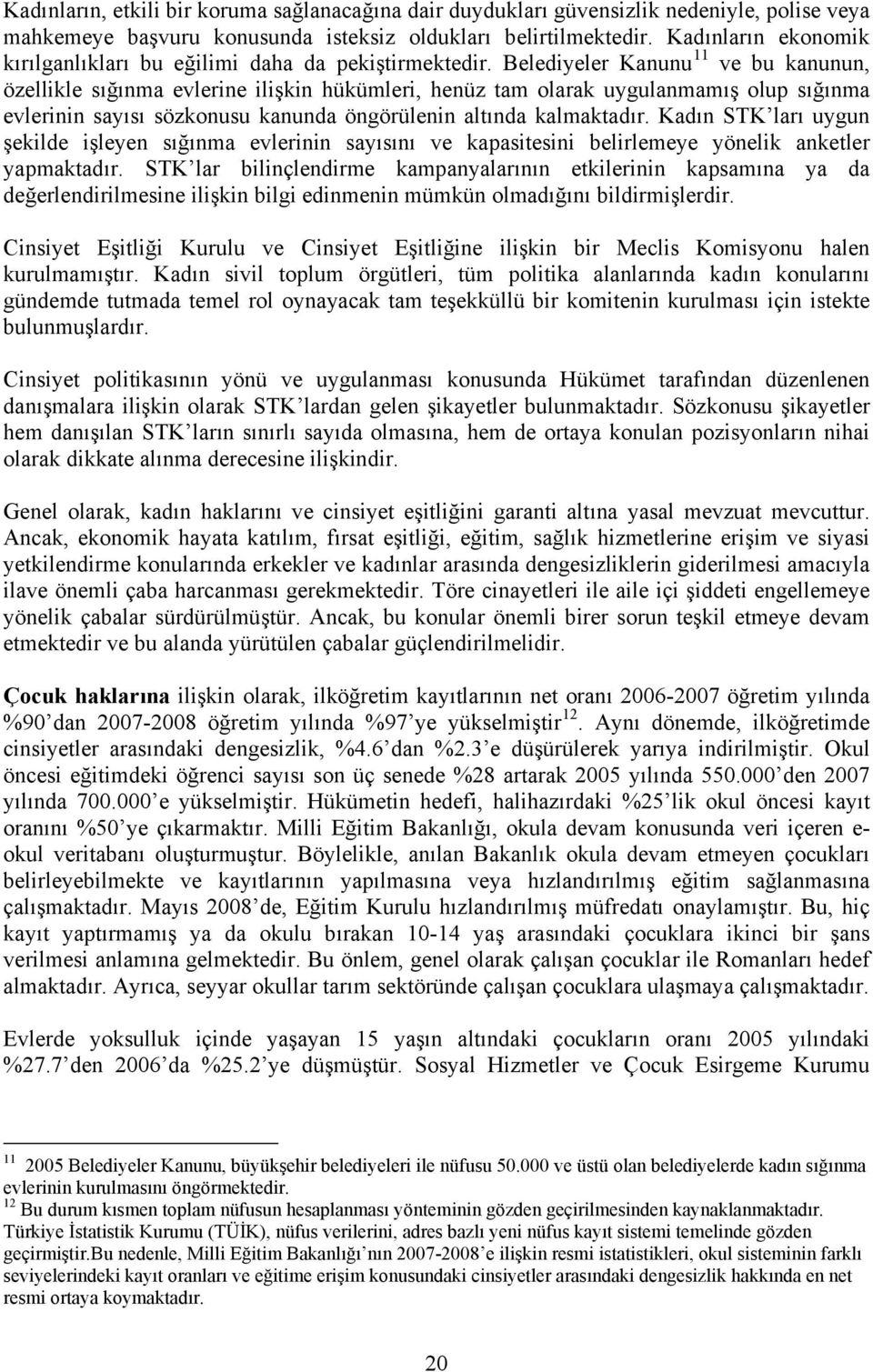 Belediyeler Kanunu 11 ve bu kanunun, özellikle sığınma evlerine ilişkin hükümleri, henüz tam olarak uygulanmamış olup sığınma evlerinin sayısı sözkonusu kanunda öngörülenin altında kalmaktadır.