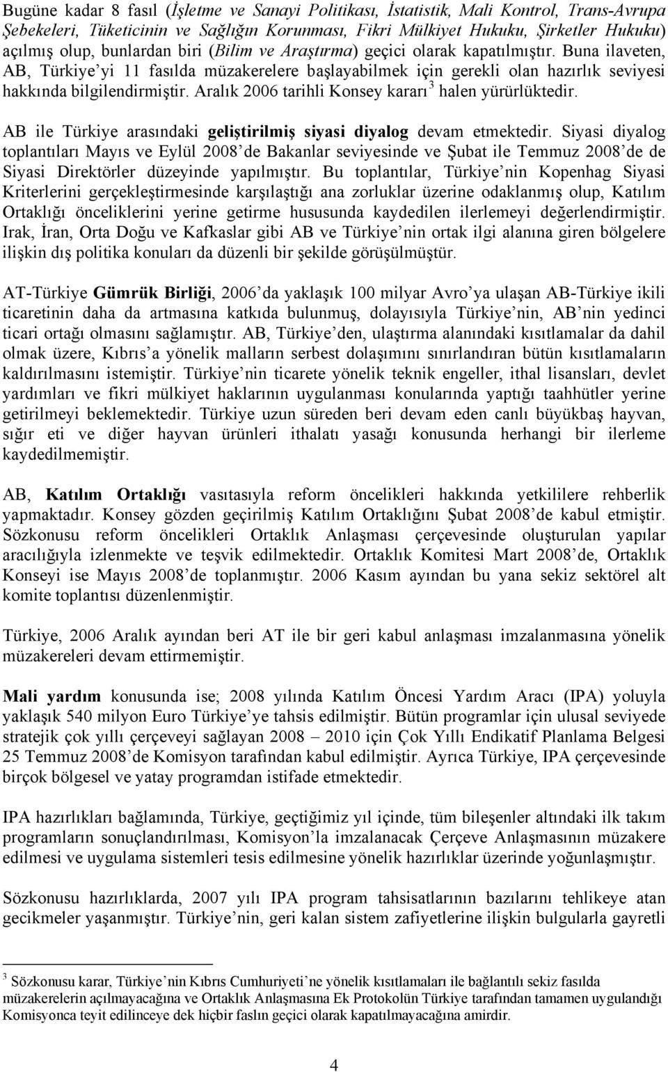 Aralık 2006 tarihli Konsey kararı 3 halen yürürlüktedir. AB ile Türkiye arasındaki geliştirilmiş siyasi diyalog devam etmektedir.