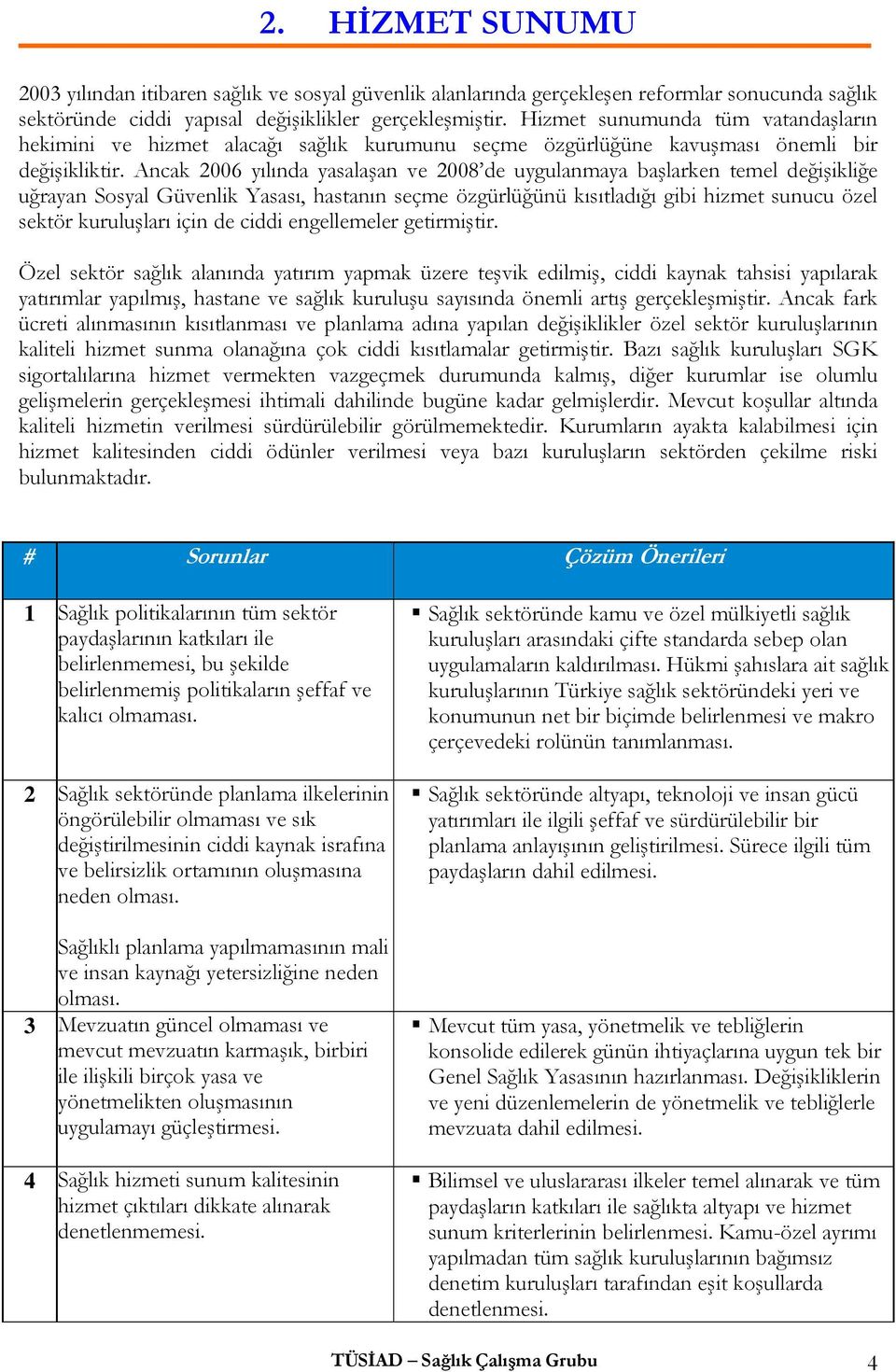 Ancak 2006 yılında yasalaşan ve 2008 de uygulanmaya başlarken temel değişikliğe uğrayan Sosyal Güvenlik Yasası, hastanın seçme özgürlüğünü kısıtladığı gibi hizmet sunucu özel sektör kuruluşları için