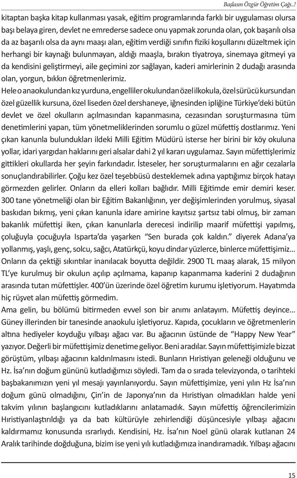 olsa da aynı maaşı alan, eğitim verdiği sınıfın fiziki koşullarını düzeltmek için herhangi bir kaynağı bulunmayan, aldığı maaşla, bırakın tiyatroya, sinemaya gitmeyi ya da kendisini geliştirmeyi,