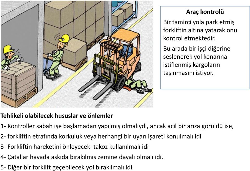 Olabilecek Hususlar Tehlikeli olabilecek hususlar ve önlemler 1. Tamirci forkliftin etrafında korkuluk ve herhangi bir uyarı işareti olmaksızın yol ortasında forklifti kontrol etmektedir.