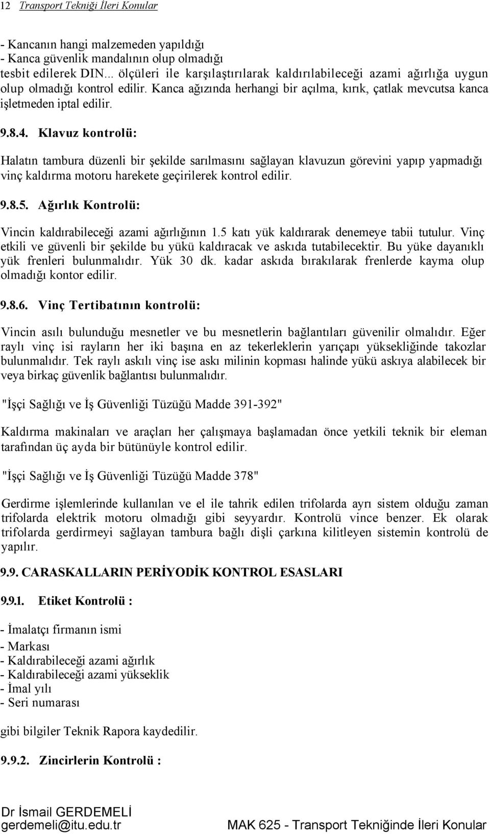 Klavuz kontrolü: Halatın tambura düzenli bir şekilde sarılmasını sağlayan klavuzun görevini yapıp yapmadığı vinç kaldırma motoru harekete geçirilerek kontrol edilir. 9.8.5.