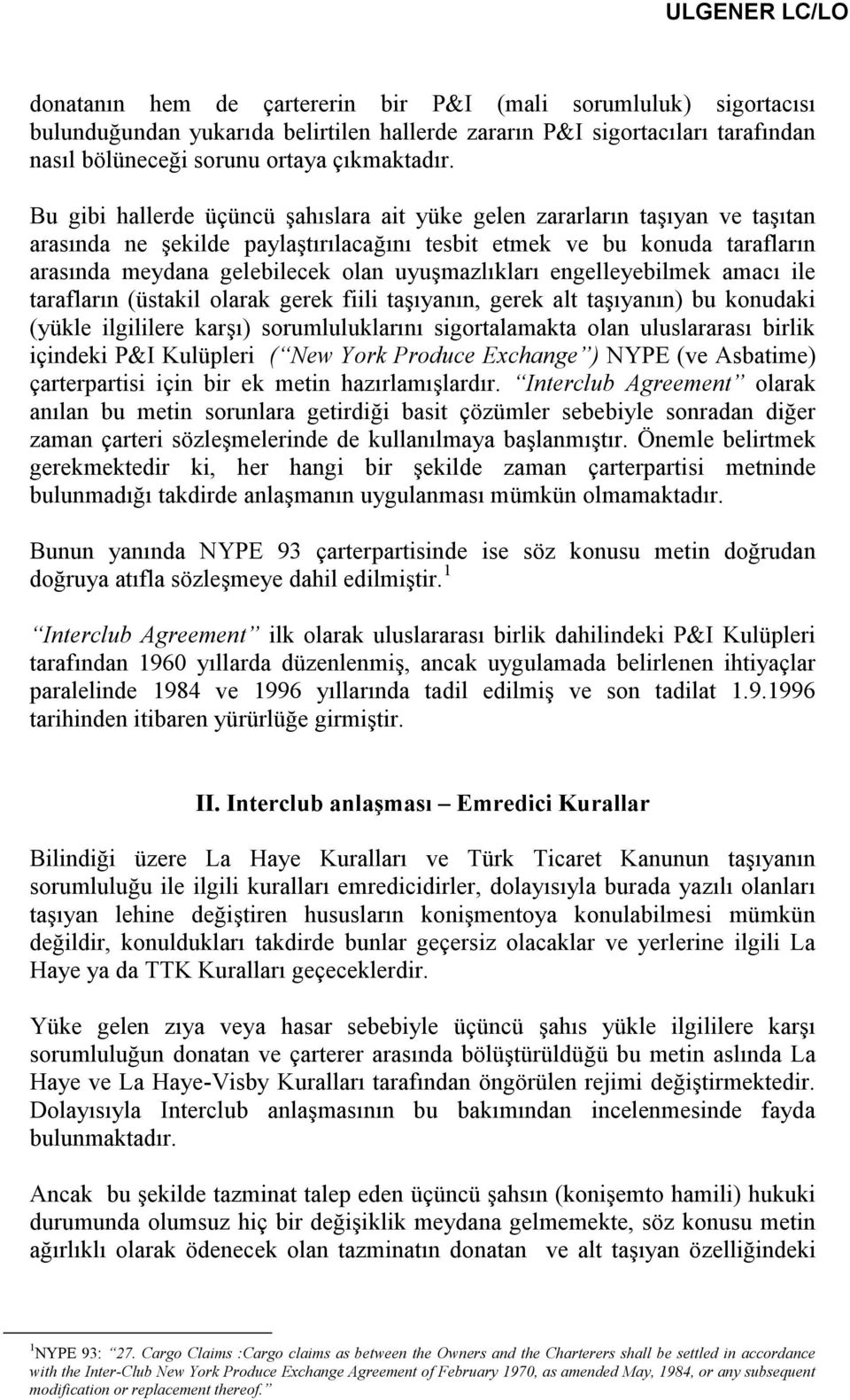 uyuşmazlıkları engelleyebilmek amacı ile tarafların (üstakil olarak gerek fiili taşıyanın, gerek alt taşıyanın) bu konudaki (yükle ilgililere karşı) sorumluluklarını sigortalamakta olan uluslararası