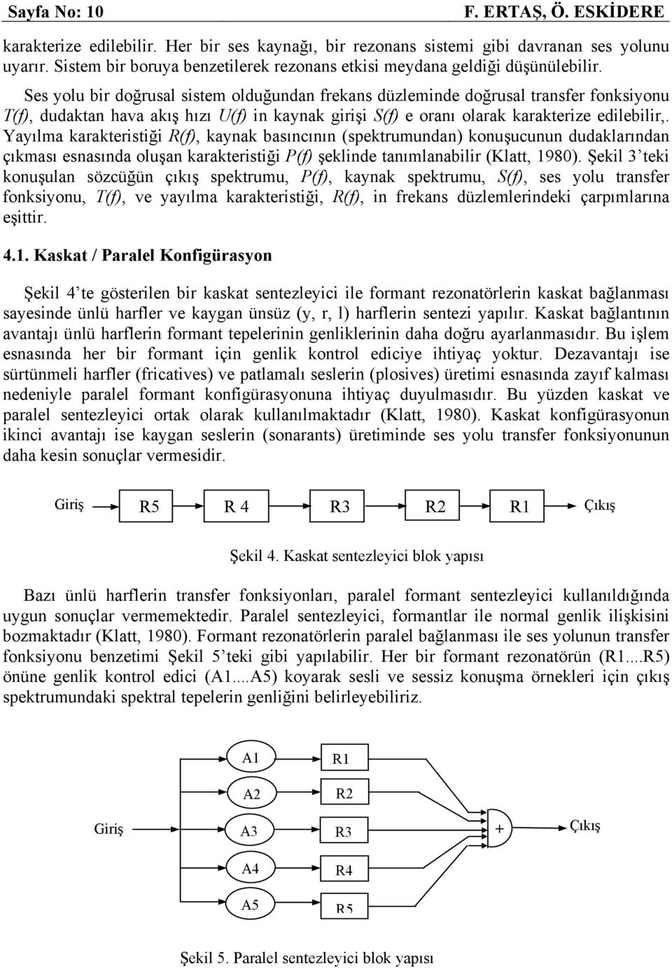 Ses yolu bir doğrusal sistem olduğundan frekans düzleminde doğrusal transfer fonksiyonu T(f), dudaktan hava akış hızı U(f) in kaynak girişi S(f) e oranı olarak karakterize edilebilir,.